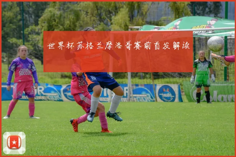 世界杯苏格兰摩洛哥赛前首发解读