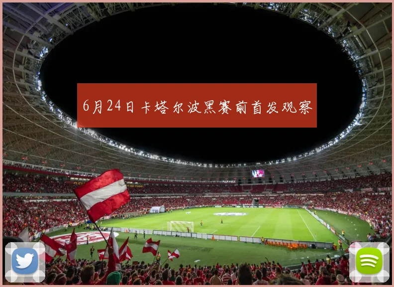 6月24日卡塔尔波黑赛前首发观察