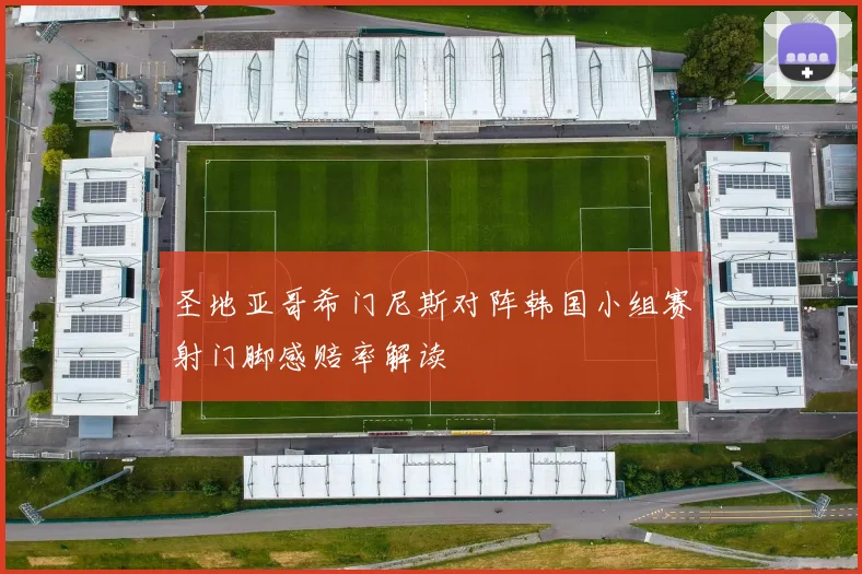 圣地亚哥希门尼斯对阵韩国小组赛射门脚感赔率解读