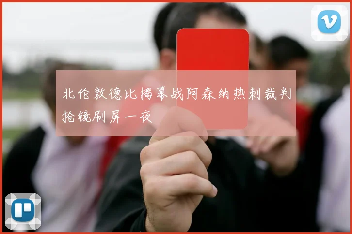 北伦敦德比揭幕战阿森纳热刺裁判抢镜刷屏一夜