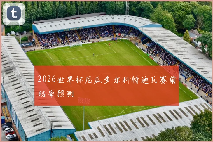 2026世界杯厄瓜多尔科特迪瓦赛前赔率预测