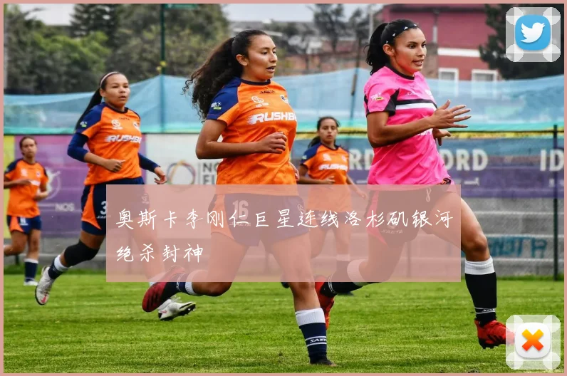 奥斯卡李刚仁巨星连线洛杉矶银河绝杀封神
