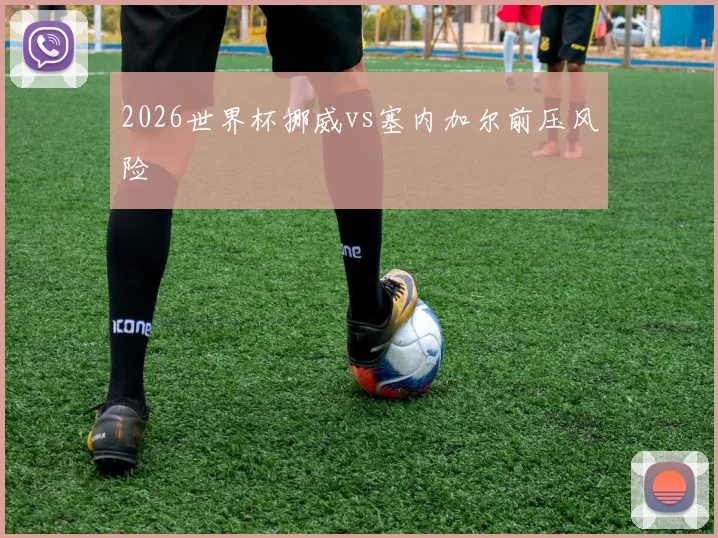 2026世界杯挪威vs塞内加尔前压风险
