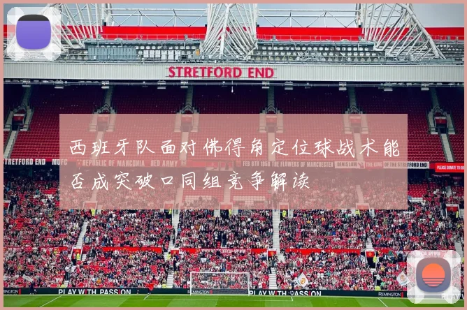 西班牙队面对佛得角定位球战术能否成突破口同组竞争解读