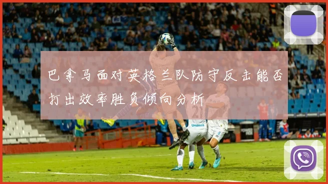 巴拿马面对英格兰队防守反击能否打出效率胜负倾向分析