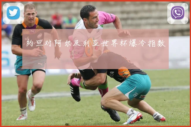 约旦对阿尔及利亚世界杯爆冷指数