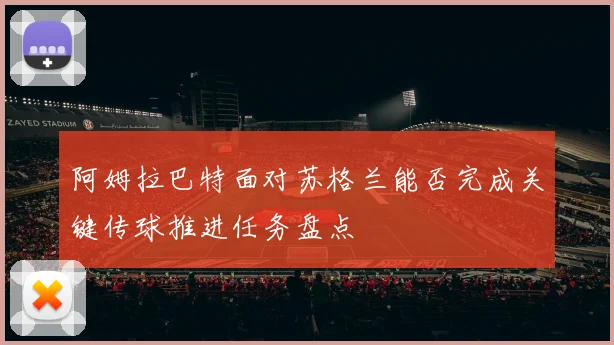 阿姆拉巴特面对苏格兰能否完成关键传球推进任务盘点