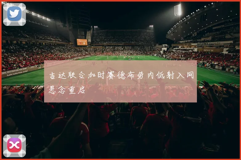 吉达联合加时赛德布劳内低射入网悬念重启