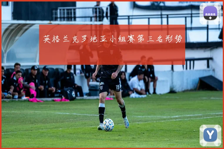 英格兰克罗地亚小组赛第三名形势