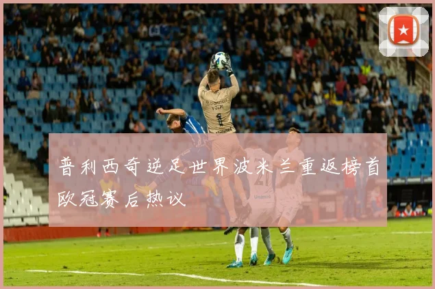 普利西奇逆足世界波米兰重返榜首欧冠赛后热议