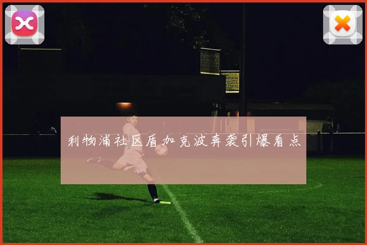 利物浦社区盾加克波奔袭引爆看点