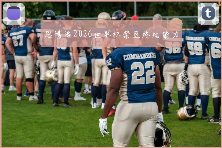 恩博洛2026世界杯禁区终结能力