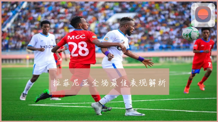 拉菲尼亚全场最佳表现解析