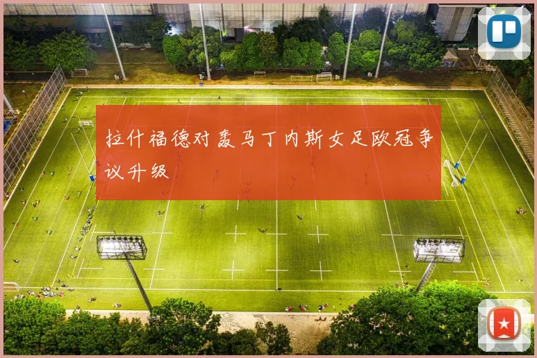 拉什福德对轰马丁内斯女足欧冠争议升级