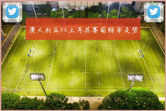澳大利亚vs土耳其赛前赔率走势
