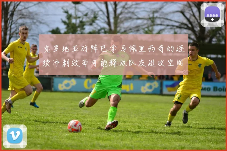 克罗地亚对阵巴拿马佩里西奇的连续冲刺效率可能释放队友进攻空间