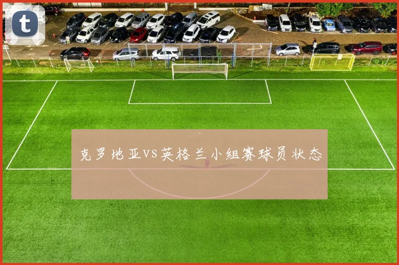 克罗地亚vs英格兰小组赛球员状态