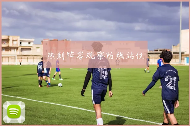 热刺阵容观察防线站位