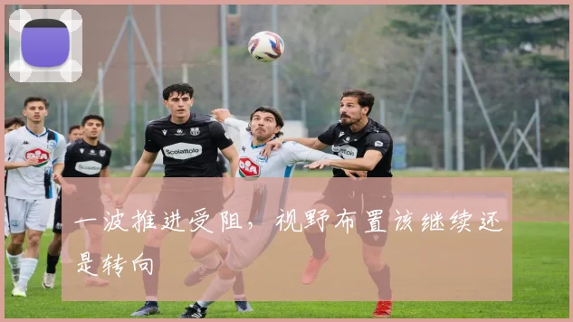 一波推进受阻，视野布置该继续还是转向