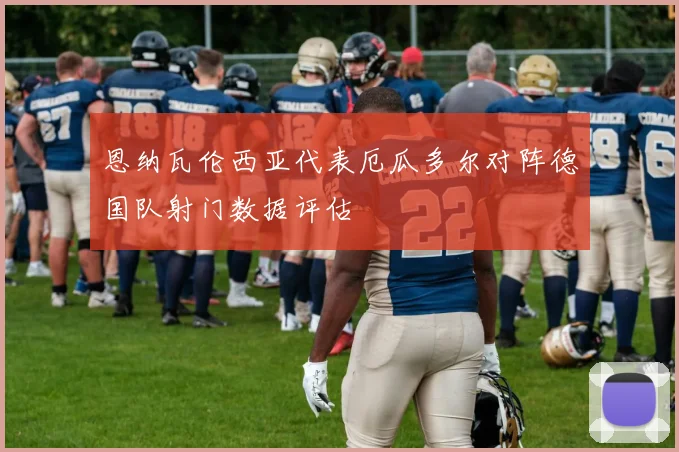 恩纳瓦伦西亚代表厄瓜多尔对阵德国队射门数据评估