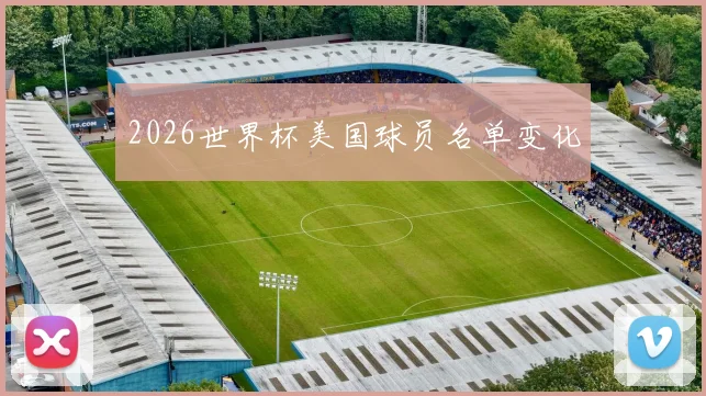2026世界杯美国球员名单变化