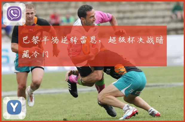 巴黎半场逆转雷恩，超级杯决战暗藏冷门