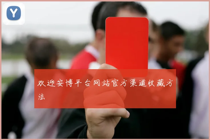 欢迎安博平台网站官方渠道收藏方法