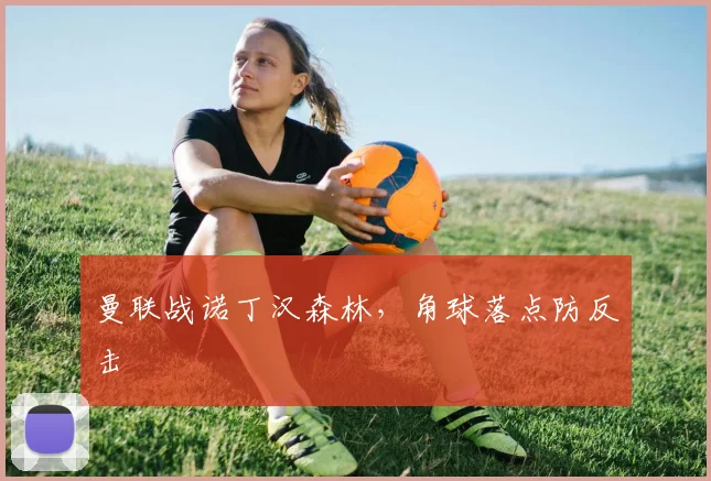 曼联战诺丁汉森林，角球落点防反击