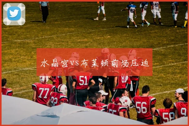 水晶宫vs布莱顿前场压迫