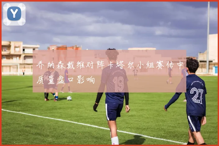 乔纳森戴维对阵卡塔尔小组赛传中质量盘口影响