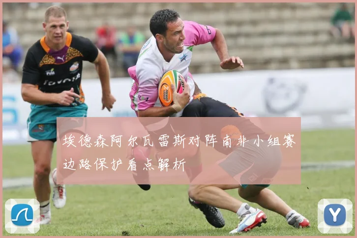 埃德森阿尔瓦雷斯对阵南非小组赛边路保护看点解析